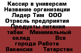 Кассир в универсам › Название организации ­ Лидер Тим, ООО › Отрасль предприятия ­ Продукты питания, табак › Минимальный оклад ­ 24 800 - Все города Работа » Вакансии   . Татарстан респ.